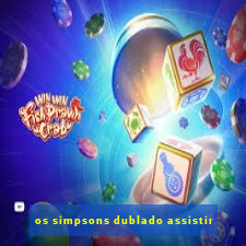 os simpsons dublado assistir